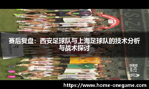 赛后复盘：西安足球队与上海足球队的技术分析与战术探讨