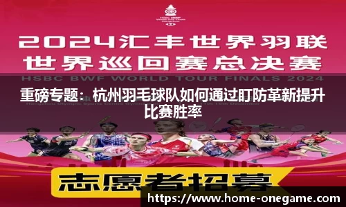 重磅专题：杭州羽毛球队如何通过盯防革新提升比赛胜率