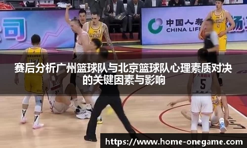赛后分析广州篮球队与北京篮球队心理素质对决的关键因素与影响